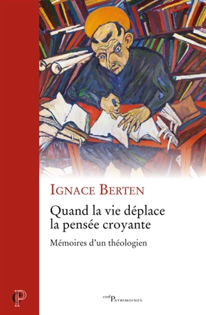 Quand la vie déplace la pensée croyante : mémoires d'un théologien - Ignace Berten