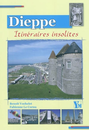 Sept itinéraires insolites dans Dieppe - Benoît Vochelet