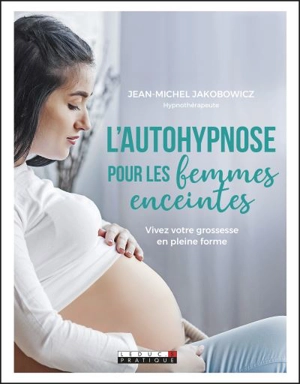 L'autohypnose pour les femmes enceintes : vivez votre grossesse en pleine forme - Jean-Michel Jakobowicz