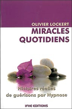 Miracles quotidiens : histoires réelles de guérisons par hypnose - Olivier Lockert