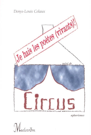 Je hais les poètes (vivants) ! : recueil d'aphorismes, apophtegmes, mensonges, expérimentations verbales, vacheries, indélicatesses et autres propos péremptoires. Circus - Denys-Louis Colaux