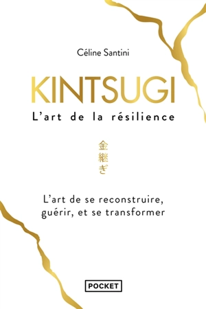 Kintsugi, l'art de la résilience : l'art de se reconstruire, guérir, et se transformer - Céline Santini