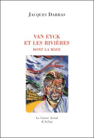 La Maye. Vol. 4. Van Eyck et les rivières dont la Maye - Jacques Darras