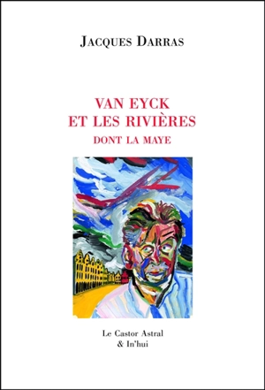 La Maye. Vol. 4. Van Eyck et les rivières dont la Maye - Jacques Darras