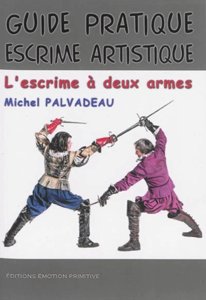 Guide pratique d'escrime artistique : l'escrime à deux armes : rapière et dague, 1550-1650 - Michel Palvadeau