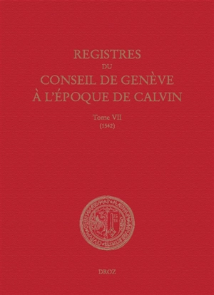 Registres du Conseil de Genève à l'époque de Calvin. Vol. 7. Du 1er janvier au 31 décembre 1542