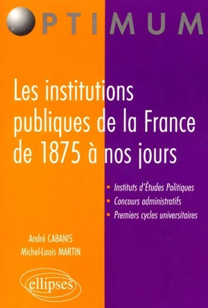 Les institutions publiques de la France de 1875 à nos jours : instituts d'études politiques, concours administratifs, premiers cycles universitaires - André Cabanis