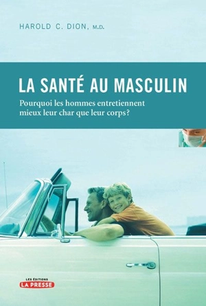 La santé au masculin : pourquoi les hommes entretiennent mieux leur char que leur corps - Dion, Harold Christian