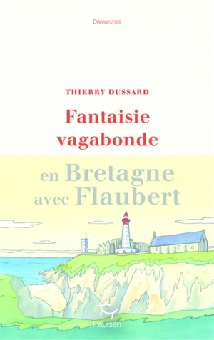 Fantaisie vagabonde : en Bretagne avec Flaubert - Thierry Dussard