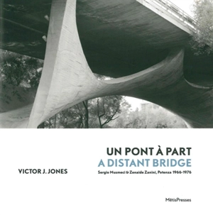 Un pont à part : Sergio Musmeci & Zenaide Zanini, Potenza 1966-1976. A distant bridge : Sergio Musmeci & Zenaide Zanini, Potenza 1966-1976 - Victor J. Jones