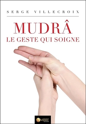 Mudrâ. Vol. 1. Le geste qui soigne - Serge Villecroix