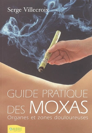 Guide pratique des moxas. Vol. 1. Organes et zones douloureuses - Serge Villecroix