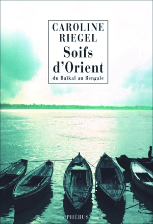 Du Baïkal au Bengale. Vol. 1. Soifs d'Orient - Caroline Riegel