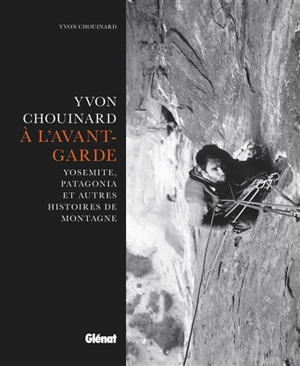 Yvon Chouinard, à l'avant-garde : Yosemite, Patagonia et autres histoires de montagne - Yvon Chouinard