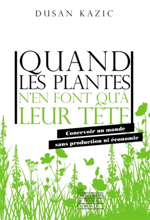 Quand les plantes n'en font qu'à leur tête : concevoir un monde sans production ni économie - Dusan Kazic