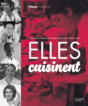 Elles cuisinent : à la rencontre des femmes chefs dans la monde - Vérane Frédiani