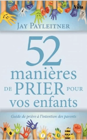 52 manières de prier pour vos enfants : guide de prière à l'intention des parents - Jay Payleitner