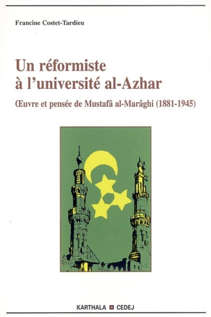 Un réformiste à l'université al-Azhar : oeuvre et pensée de Mustafâ al-Marâghî (1881-1945) - Francine Costet-Tardieu