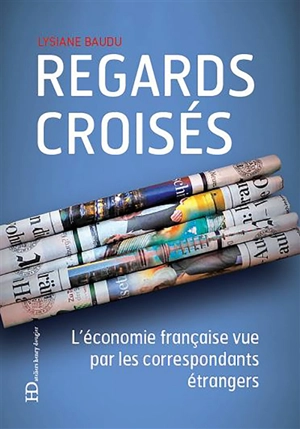 Regards croisés : l'économie française vue par les correspondants étrangers - Lysiane J. Baudu