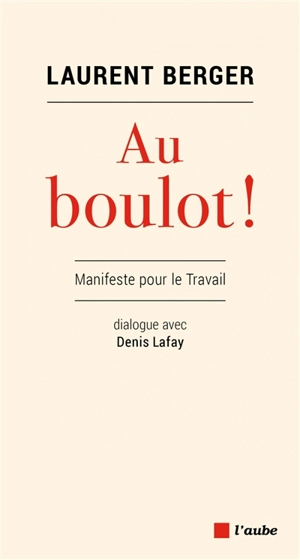 Au boulot ! : manifeste pour le travail : dialogue avec Denis Lafay - Laurent Berger