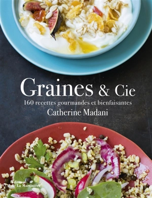 Graines & Cie : 160 recettes gourmandes et bienfaisantes - Catherine Madani