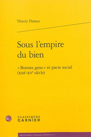 Sous l'empire du bien : bonnes gens et pacte social (XIIIe-XVe siècle) - Thierry Dutour