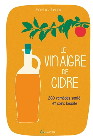 Le vinaigre de cidre : 260 remèdes santé et soins beauté - Jean-Luc Darrigol