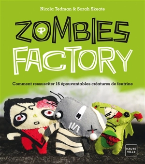 Zombie factory : comment ressusciter 16 épouvantables créatures de feutrine - Nicola Tedman