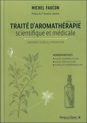 Traité d'aromathérapie scientifique et médicale. Fondements & aide à la prescription : monographies, huiles essentielles (HE), huiles végétales (HV), hydrolats aromatiques (HA) - Michel Faucon