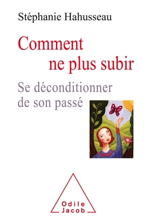 Comment ne plus subir : se déconditionner de son passé - Stéphanie Hahusseau