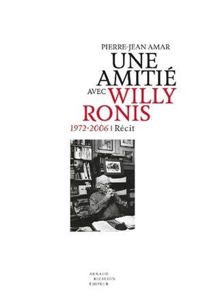 Une amitié avec Willy Ronis : 1972-2006 : récit - Pierre-Jean Amar