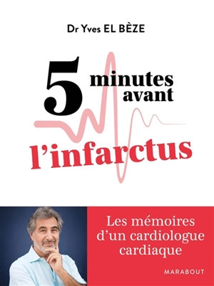 5 minutes avant l'infarctus : les mémoires d'un cardiologue cardiaque - Yves El Bèze