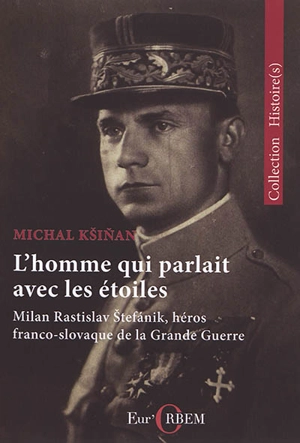 L'homme qui parlait avec les étoiles : Milan Rastislav Stefanik, héros franco-slovaque de la Grande Guerre - Michal Ksinan