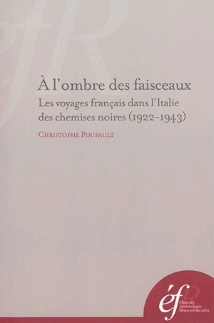 A l'ombre des faisceaux : les voyages francais dans l'Italie des chemises noires (1922-1943) - Christophe Poupault