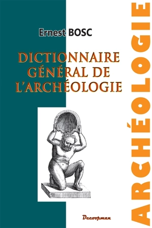 Dictionnaire général de l'archéologie et des antiquités chez les divers peuples - Ernest Bosc