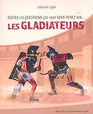 Toutes les questions que vous vous posez sur... : les gladiateurs - Méryl Ducros