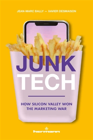 Junk tech : how Silicon Valley won the marketing war - Jean-Marc Bally