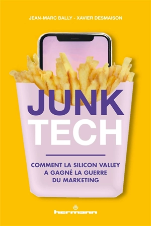 Junk tech : comment la Silicon Valley a gagné la guerre du marketing - Jean-Marc Bally