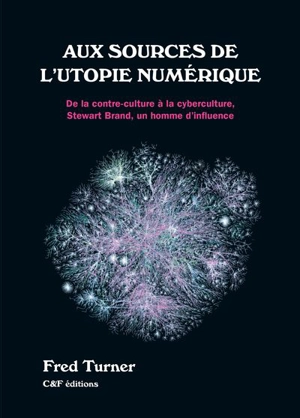 Aux sources de l'utopie numérique : de la contre-culture à la cyberculture : Stewart Brand, un homme d'influence - Fred Turner