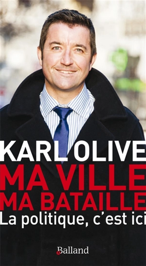 Ma ville, ma bataille : la politique, c'est ici - Karl Olive