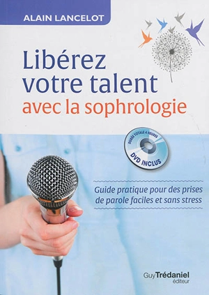 Libérez vos talents avec la sophrologie : guide pratique pour des prises de parole faciles et sans stress - Alain Lancelot