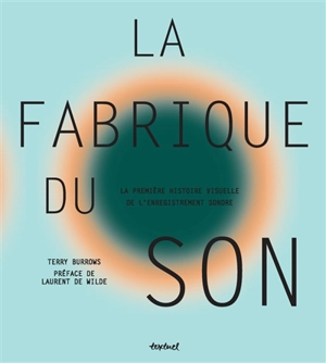 La fabrique du son : la première histoire visuelle de l'enregistrement sonore - Terry Burrows