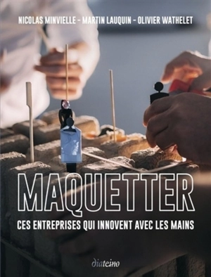 Maquetter : ces entreprises qui innovent avec les mains - Nicolas Minvielle