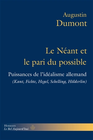 Le néant et le pari du possible : puissances de l'idéalisme allemand (Kant, Fichte, Hegel, Schelling, Hölderlin) - Augustin Dumont