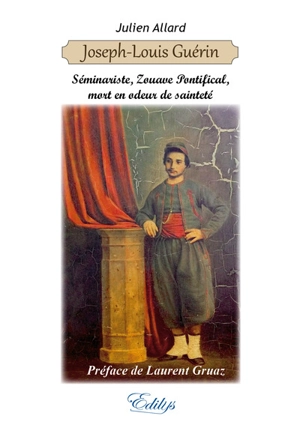 Joseph-Louis Guérin : séminariste, zouave pontifical, mort en odeur de sainteté - Julien S. Allard