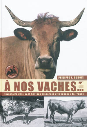 A nos vaches... : les races bovines disparues et menacées de France - Philippe Jacques Dubois