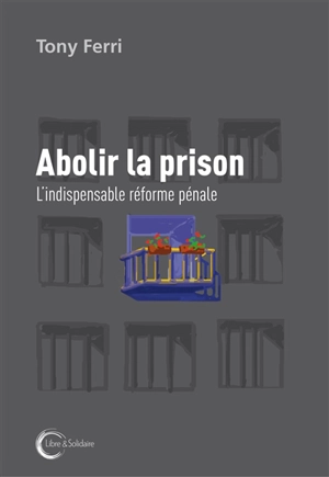 Abolir la prison : l'indispensable réforme pénale - Tony Ferri