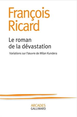 Le roman de la dévastation : variations sur l'oeuvre de Milan Kundera - François Ricard