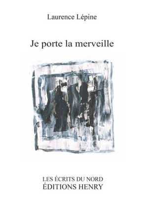 Je porte la merveille : Prix des trouvères 2016, Grand Prix de poésie - Laurence Lépine