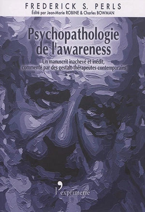 Psychopathologie de l'awareness : un manuscrit inachevé et inédit accompagné des commentaires de gestalt-thérapeutes contemporains - Frederick S. Perls